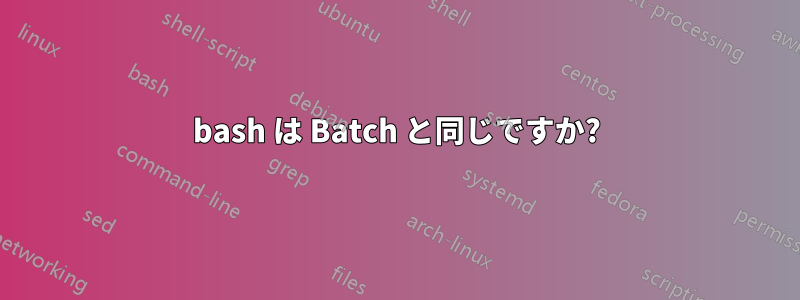 bash は Batch と同じですか?