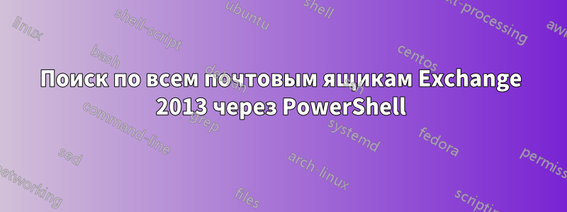 Поиск по всем почтовым ящикам Exchange 2013 через PowerShell