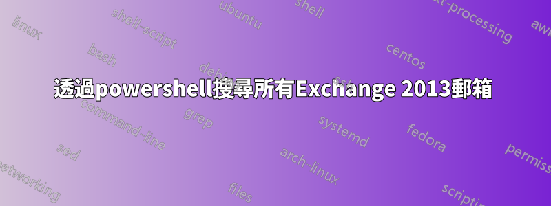 透過powershell搜尋所有Exchange 2013郵箱