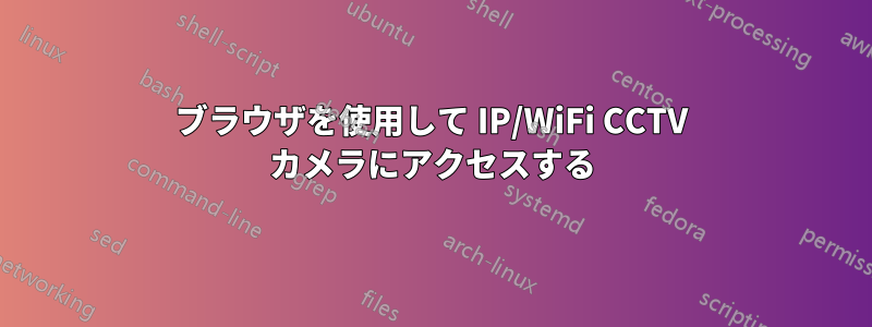 ブラウザを使用して IP/WiFi CCTV カメラにアクセスする