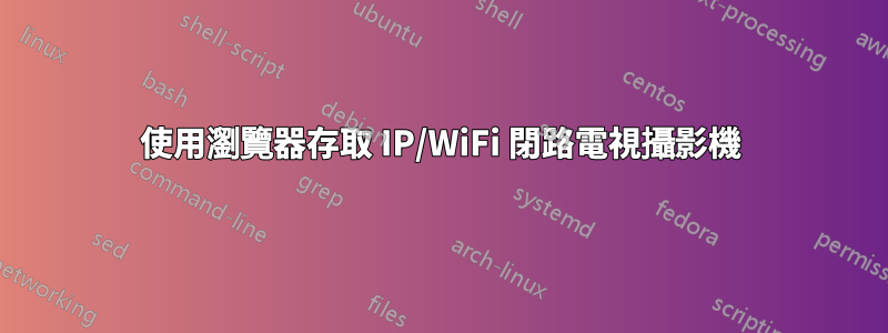 使用瀏覽器存取 IP/WiFi 閉路電視攝影機