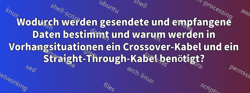 Wodurch werden gesendete und empfangene Daten bestimmt und warum werden in Vorhangsituationen ein Crossover-Kabel und ein Straight-Through-Kabel benötigt?