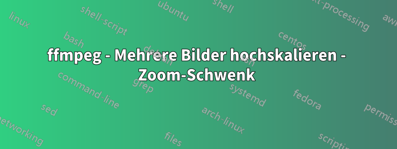 ffmpeg - Mehrere Bilder hochskalieren - Zoom-Schwenk