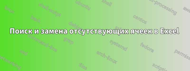 Поиск и замена отсутствующих ячеек в Excel