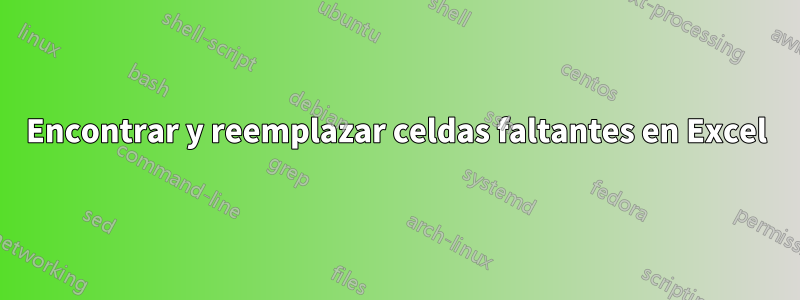 Encontrar y reemplazar celdas faltantes en Excel