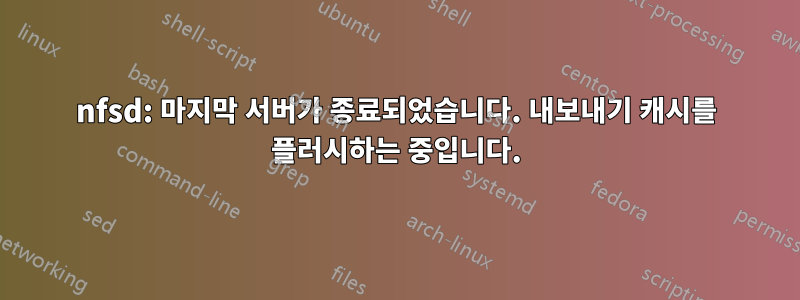 nfsd: 마지막 서버가 종료되었습니다. 내보내기 캐시를 플러시하는 중입니다.
