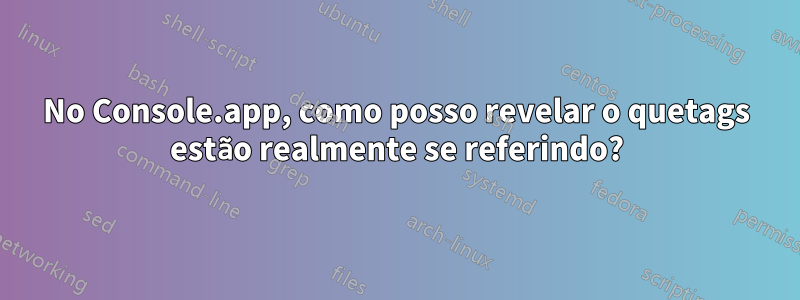 No Console.app, como posso revelar o quetags estão realmente se referindo?