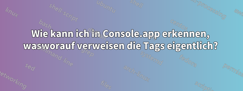Wie kann ich in Console.app erkennen, wasworauf verweisen die Tags eigentlich?