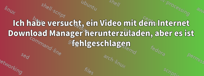 Ich habe versucht, ein Video mit dem Internet Download Manager herunterzuladen, aber es ist fehlgeschlagen