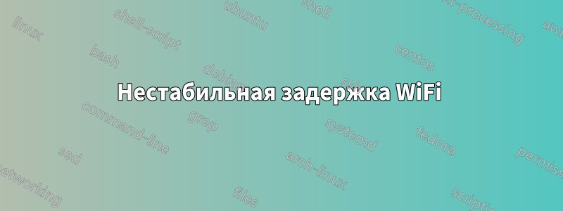 Нестабильная задержка WiFi