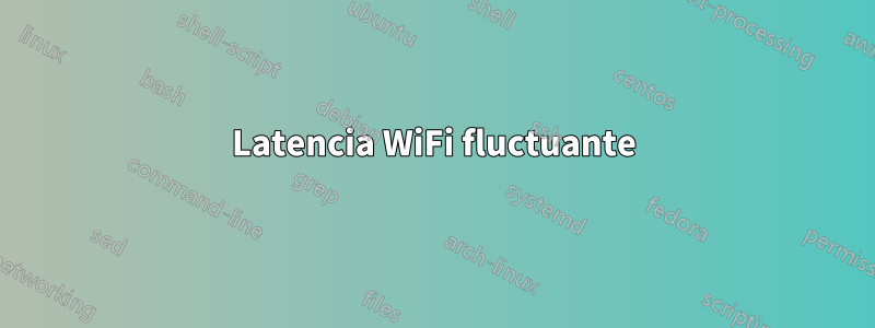 Latencia WiFi fluctuante