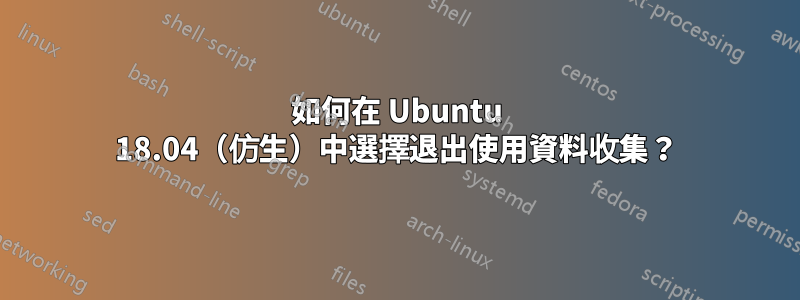 如何在 Ubuntu 18.04（仿生）中選擇退出使用資料收集？