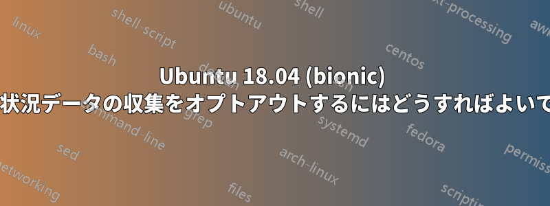 Ubuntu 18.04 (bionic) で使用状況データの収集をオプトアウトするにはどうすればよいですか?