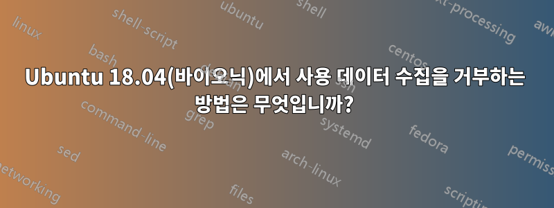 Ubuntu 18.04(바이오닉)에서 사용 데이터 수집을 거부하는 방법은 무엇입니까?