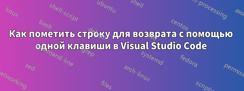 Как пометить строку для возврата с помощью одной клавиши в Visual Studio Code