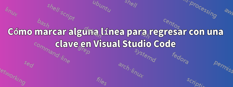 Cómo marcar alguna línea para regresar con una clave en Visual Studio Code