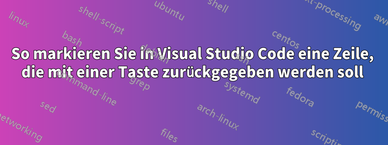 So markieren Sie in Visual Studio Code eine Zeile, die mit einer Taste zurückgegeben werden soll