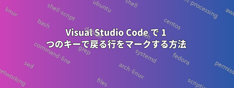 Visual Studio Code で 1 つのキーで戻る行をマークする方法