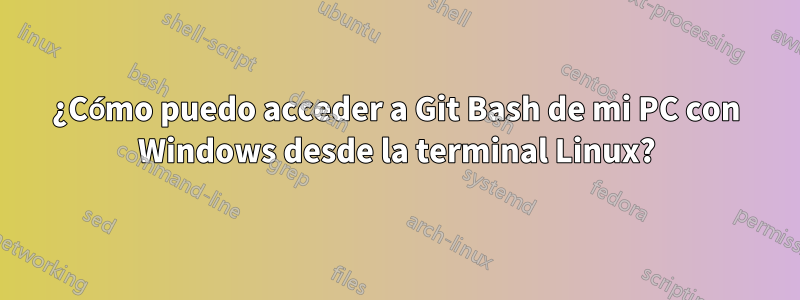 ¿Cómo puedo acceder a Git Bash de mi PC con Windows desde la terminal Linux?