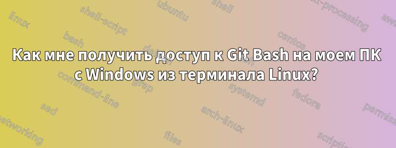 Как мне получить доступ к Git Bash на моем ПК с Windows из терминала Linux?