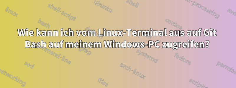 Wie kann ich vom Linux-Terminal aus auf Git Bash auf meinem Windows-PC zugreifen?