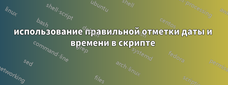 использование правильной отметки даты и времени в скрипте