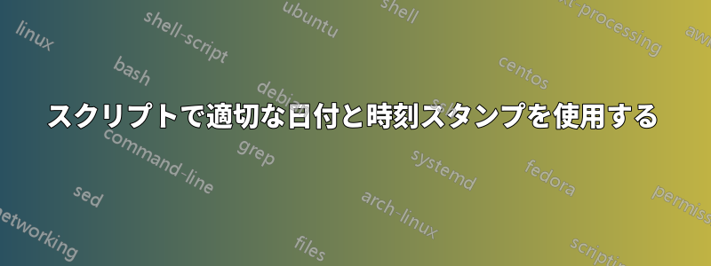 スクリプトで適切な日付と時刻スタンプを使用する