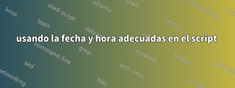 usando la fecha y hora adecuadas en el script