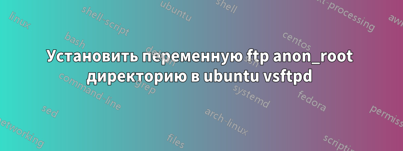 Установить переменную ftp anon_root директорию в ubuntu vsftpd