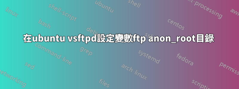 在ubuntu vsftpd設定變數ftp anon_root目錄