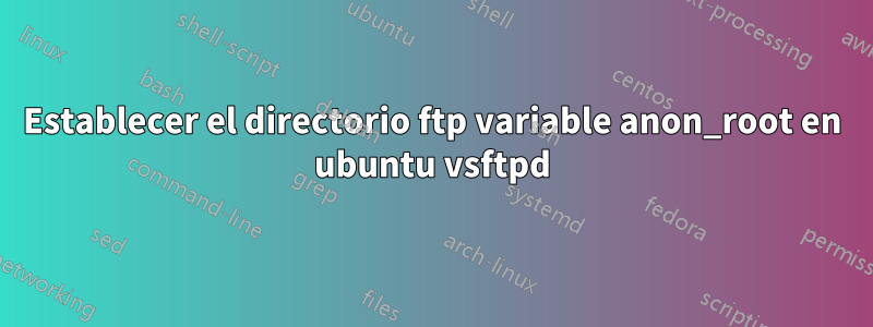 Establecer el directorio ftp variable anon_root en ubuntu vsftpd