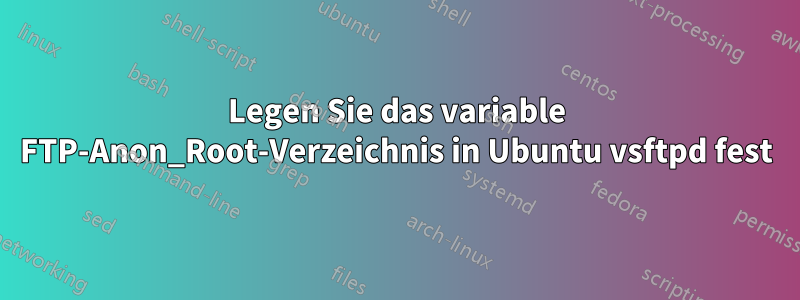 Legen Sie das variable FTP-Anon_Root-Verzeichnis in Ubuntu vsftpd fest