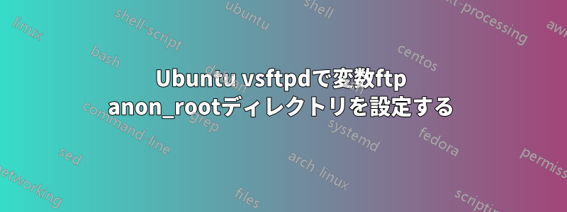Ubuntu vsftpdで変数ftp anon_rootディレクトリを設定する