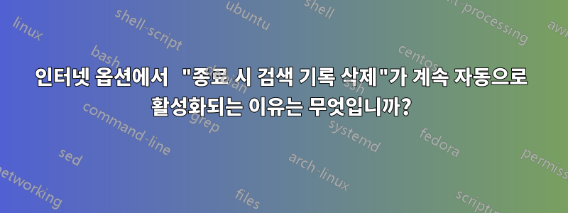 인터넷 옵션에서 "종료 시 검색 기록 삭제"가 계속 자동으로 활성화되는 이유는 무엇입니까?