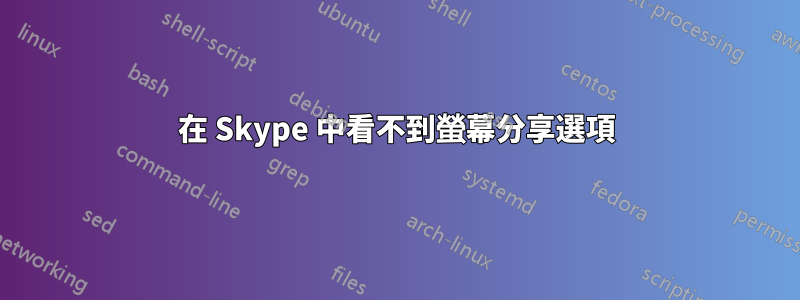 在 Skype 中看不到螢幕分享選項