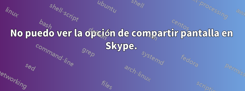 No puedo ver la opción de compartir pantalla en Skype.