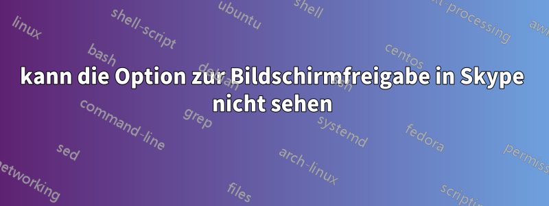 kann die Option zur Bildschirmfreigabe in Skype nicht sehen