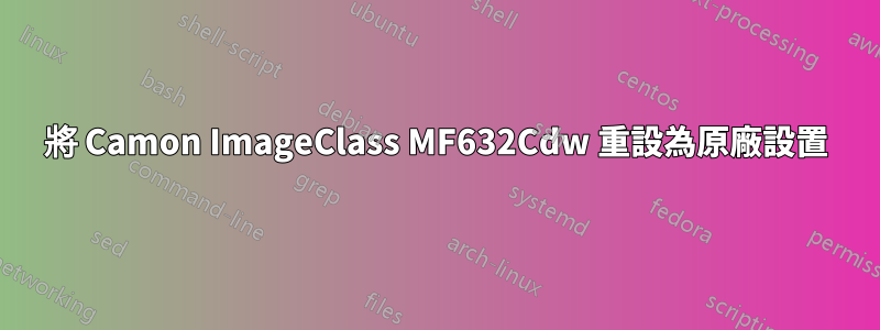 將 Camon ImageClass MF632Cdw 重設為原廠設置