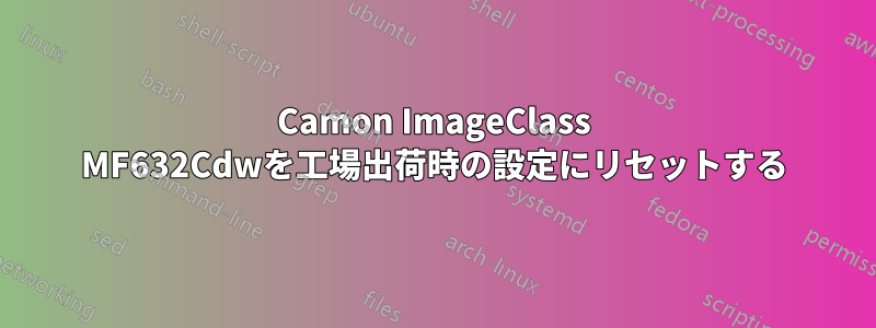Camon ImageClass MF632Cdwを工場出荷時の設定にリセットする