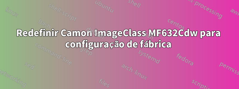 Redefinir Camon ImageClass MF632Cdw para configuração de fábrica