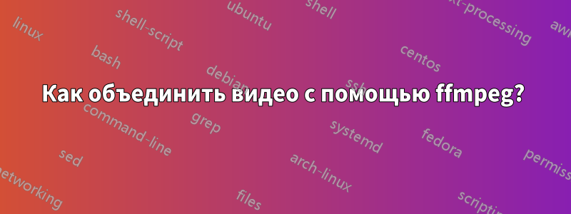 Как объединить видео с помощью ffmpeg?