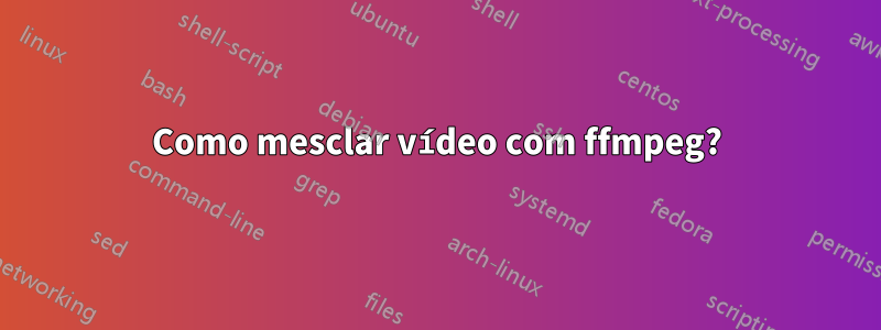 Como mesclar vídeo com ffmpeg?