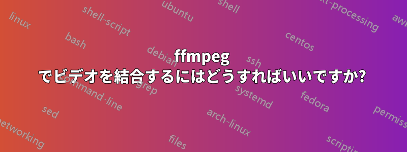 ffmpeg でビデオを結合するにはどうすればいいですか?
