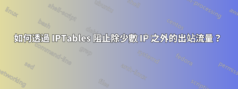 如何透過 IPTables 阻止除少數 IP 之外的出站流量？