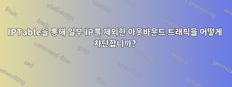 IPTable을 통해 일부 IP를 제외한 아웃바운드 트래픽을 어떻게 차단합니까?