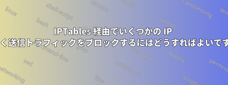 IPTables 経由でいくつかの IP を除く送信トラフィックをブロックするにはどうすればよいですか?