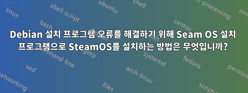 Debian 설치 프로그램 오류를 해결하기 위해 Seam OS 설치 프로그램으로 SteamOS를 설치하는 방법은 무엇입니까?