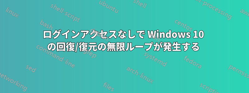 ログインアクセスなしで Windows 10 の回復/復元の無限ループが発生する