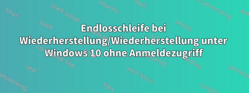 Endlosschleife bei Wiederherstellung/Wiederherstellung unter Windows 10 ohne Anmeldezugriff