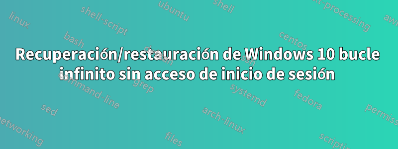 Recuperación/restauración de Windows 10 bucle infinito sin acceso de inicio de sesión